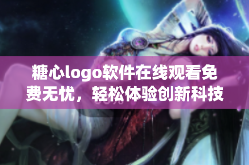 糖心logo软件在线观看免费无忧，轻松体验创新科技