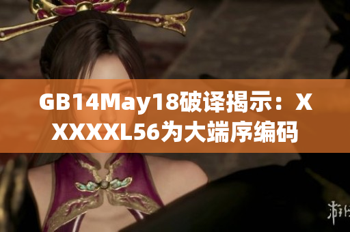 GB14May18破译揭示：XXXXXL56为大端序编码