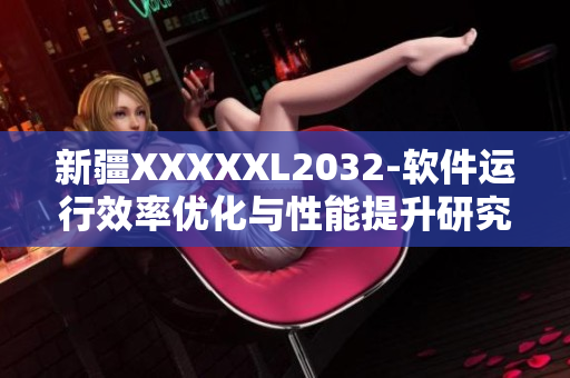 新疆XXXXXL2032-软件运行效率优化与性能提升研究