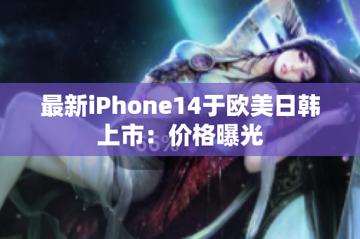 最新iPhone14于欧美日韩上市：价格曝光