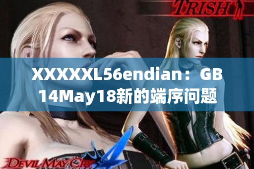 XXXXXL56endian：GB14May18新的端序问题