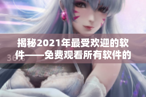 揭秘2021年最受欢迎的软件——免费观看所有软件的神器！