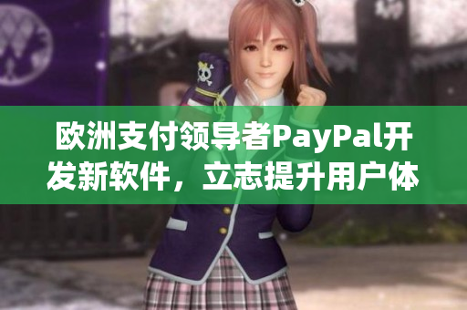 欧洲支付领导者PayPal开发新软件，立志提升用户体验