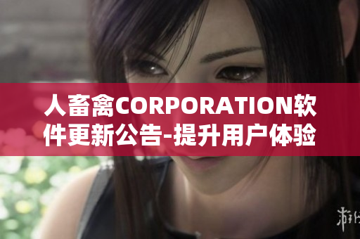 人畜禽CORPORATION软件更新公告-提升用户体验