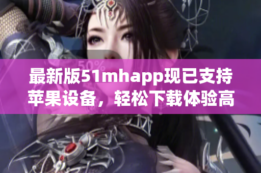 最新版51mhapp现已支持苹果设备，轻松下载体验高质量阅读