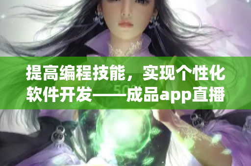 提高编程技能，实现个性化软件开发——成品app直播源码分享