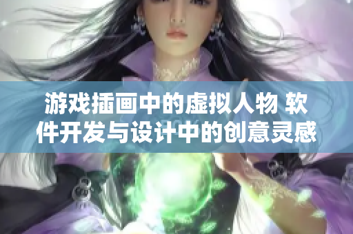 游戏插画中的虚拟人物 软件开发与设计中的创意灵感