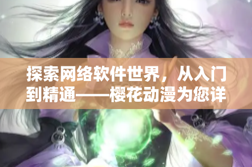 探索网络软件世界，从入门到精通——樱花动漫为您详解