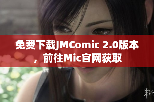 免费下载JMComic 2.0版本，前往Mic官网获取