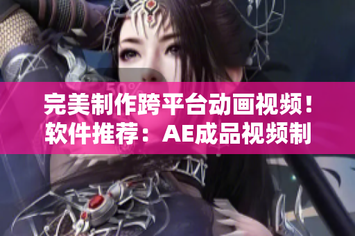 完美制作跨平台动画视频！软件推荐：AE成品视频制作