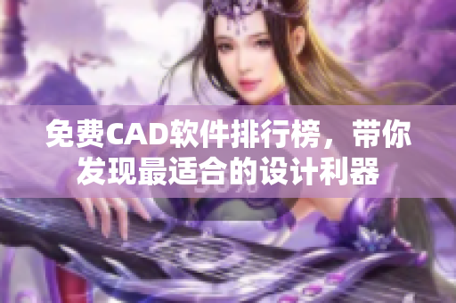 免费CAD软件排行榜，带你发现最适合的设计利器