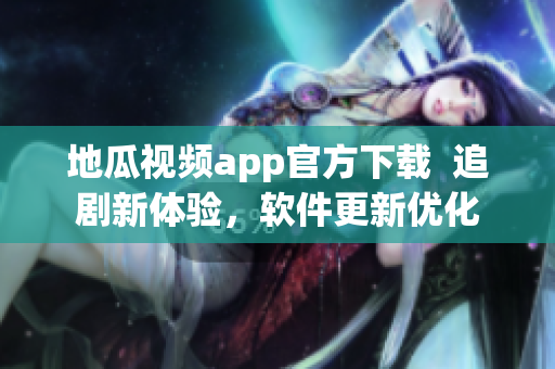 地瓜视频app官方下载  追剧新体验，软件更新优化