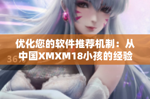 优化您的软件推荐机制：从中国XMXM18小孩的经验中汲取灵感