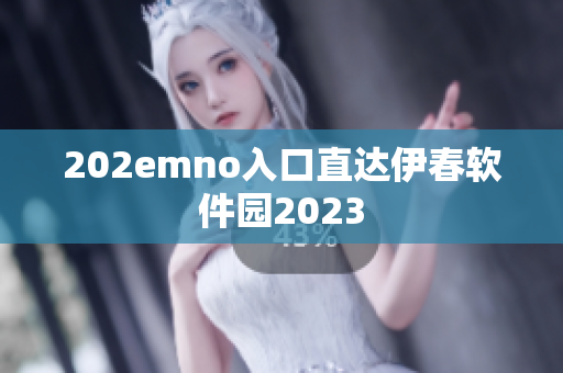 202emno入口直达伊春软件园2023