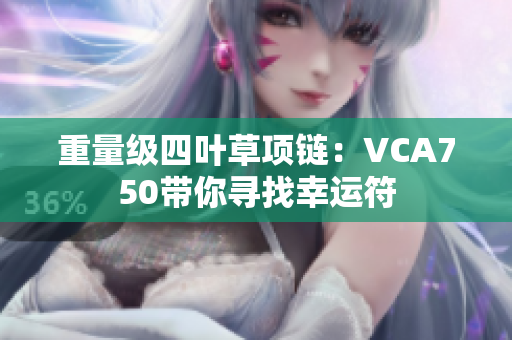 重量级四叶草项链：VCA750带你寻找幸运符