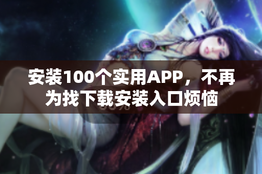 安装100个实用APP，不再为找下载安装入口烦恼