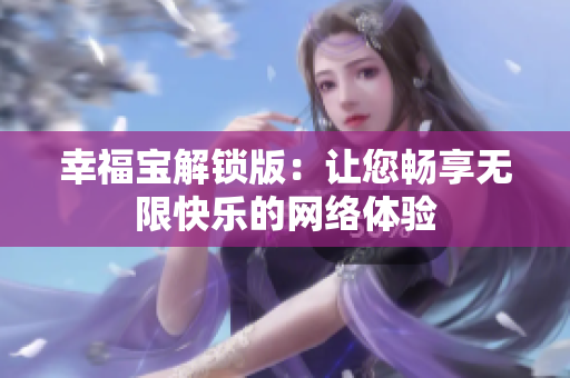 幸福宝解锁版：让您畅享无限快乐的网络体验