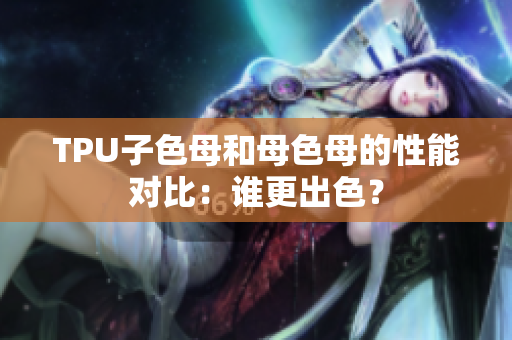 TPU子色母和母色母的性能对比：谁更出色？