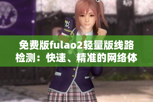 免费版fulao2轻量版线路检测：快速、精准的网络体验