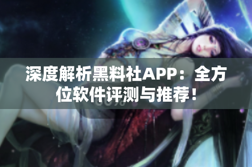 深度解析黑料社APP：全方位软件评测与推荐！