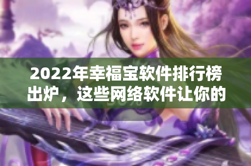 2022年幸福宝软件排行榜出炉，这些网络软件让你的生活更幸福！