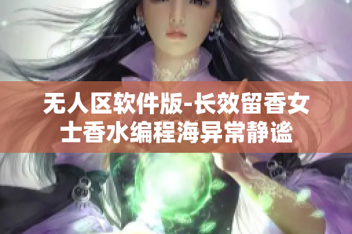 无人区软件版-长效留香女士香水编程海异常静谧