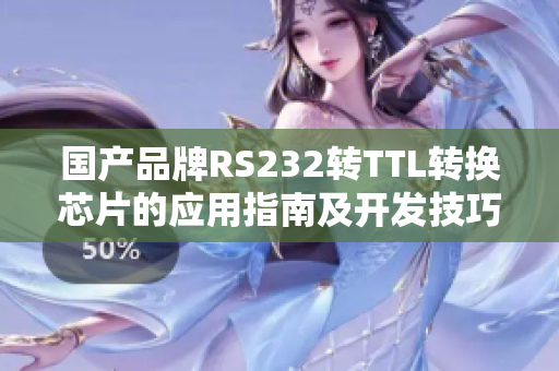 国产品牌RS232转TTL转换芯片的应用指南及开发技巧