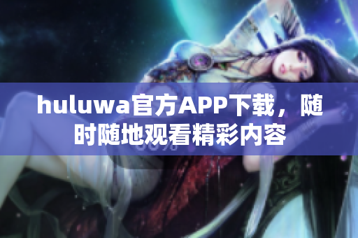 huluwa官方APP下载，随时随地观看精彩内容