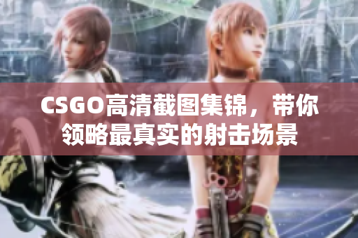 CSGO高清截图集锦，带你领略最真实的射击场景