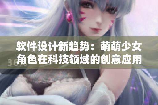 软件设计新趋势：萌萌少女角色在科技领域的创意应用