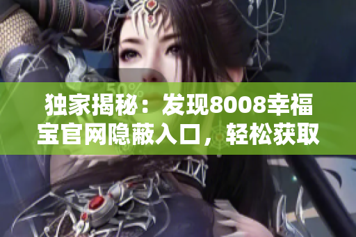 独家揭秘：发现8008幸福宝官网隐蔽入口，轻松获取幸福宝软件！