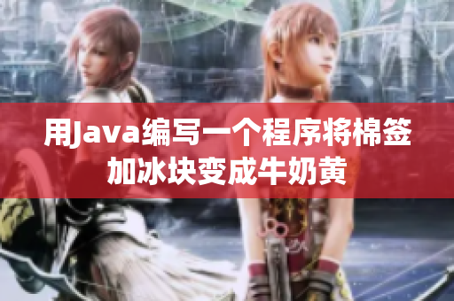 用Java编写一个程序将棉签加冰块变成牛奶黄