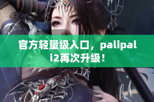 官方轻量级入口，palipali2再次升级！