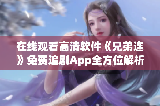 在线观看高清软件《兄弟连》免费追剧App全方位解析