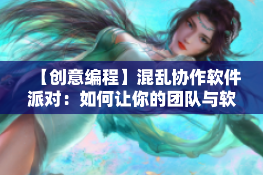 【创意编程】混乱协作软件派对：如何让你的团队与软件同步？