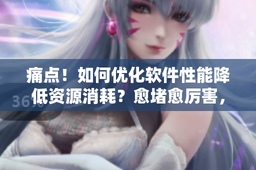 痛点！如何优化软件性能降低资源消耗？愈堵愈厉害，一剂“优化神器”治铜！