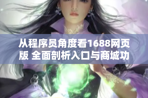 从程序员角度看1688网页版 全面剖析入口与商城功能