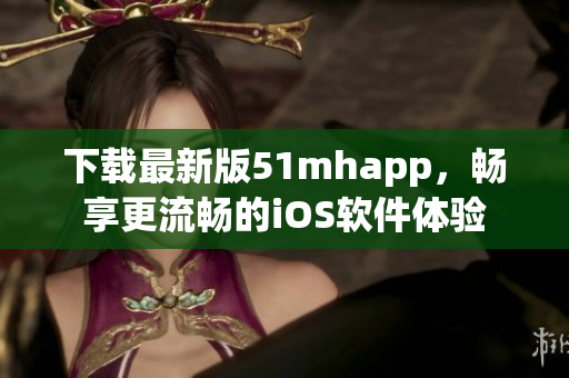 下载最新版51mhapp，畅享更流畅的iOS软件体验