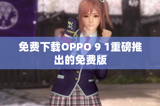 免费下载OPPO 9 1重磅推出的免费版