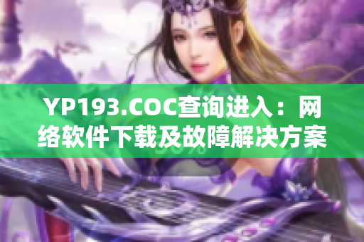 YP193.COC查询进入：网络软件下载及故障解决方案