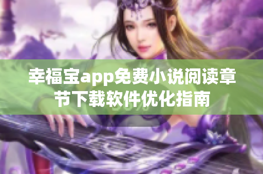 幸福宝app免费小说阅读章节下载软件优化指南