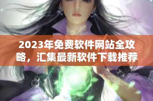 2023年免费软件网站全攻略，汇集最新软件下载推荐指南