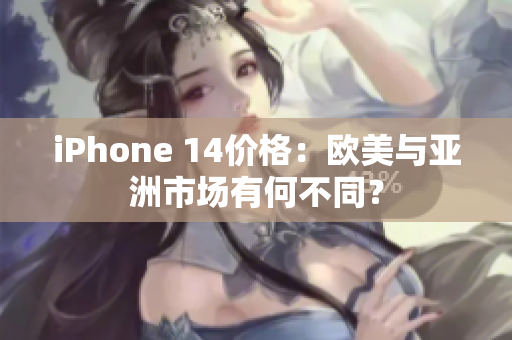 iPhone 14价格：欧美与亚洲市场有何不同？