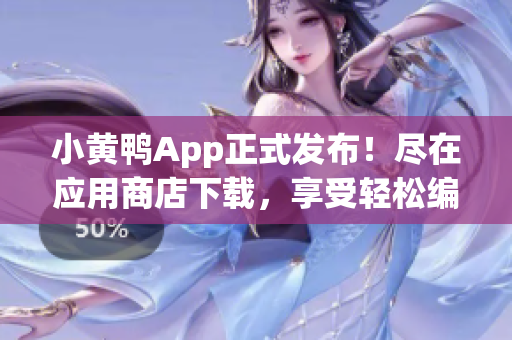 小黄鸭App正式发布！尽在应用商店下载，享受轻松编程之乐