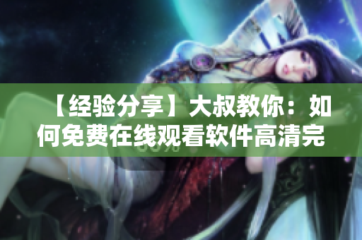 【经验分享】大叔教你：如何免费在线观看软件高清完整版