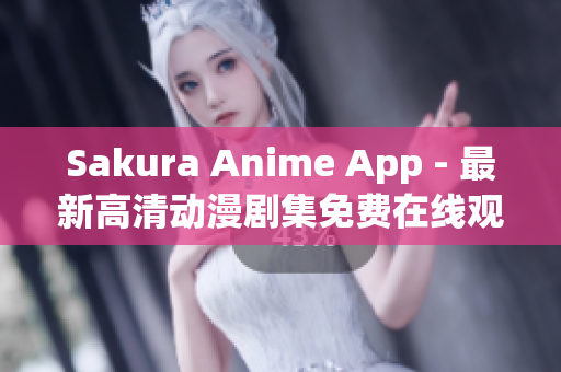 Sakura Anime App - 最新高清动漫剧集免费在线观看