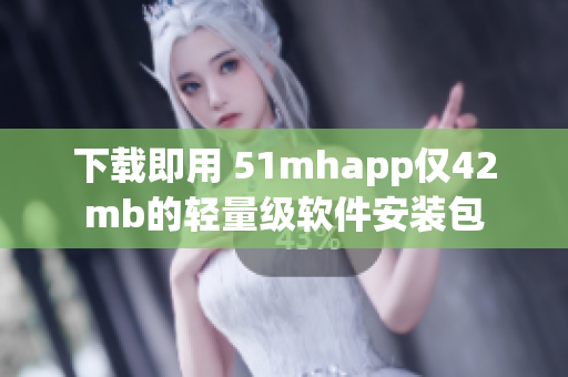 下载即用 51mhapp仅42mb的轻量级软件安装包