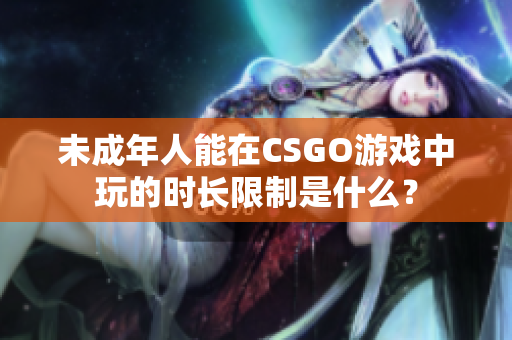 未成年人能在CSGO游戏中玩的时长限制是什么？