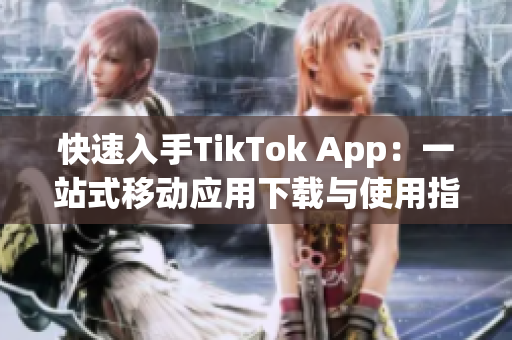 快速入手TikTok App：一站式移动应用下载与使用指南！