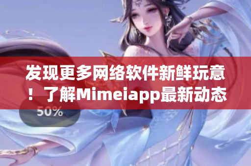 发现更多网络软件新鲜玩意！了解Mimeiapp最新动态